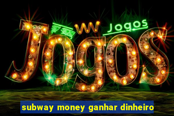 subway money ganhar dinheiro